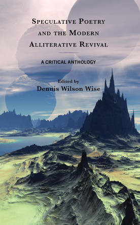 Speculative Poetry and the Modern Alliterative Revival: A Critical Anthology Dennis Wilson Wise 9781683933298