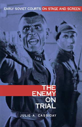 The Enemy on Trial: Early Soviet Courts on Stage and Screen Julie Anne Cassiday 9780875802664