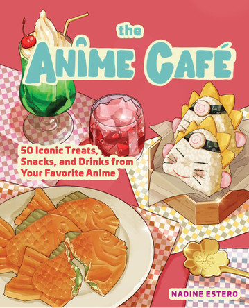 The Anime Cafe: 50 Iconic Treats, Snacks, and Drinks from Your Favorite Anime Nadine Estero 9781631069918