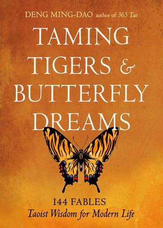 Taming Tigers & Butterfly Dreams: 144 Fables-Taoist Wisdom for Modern Life Deng Ming-Dao 9781642970777