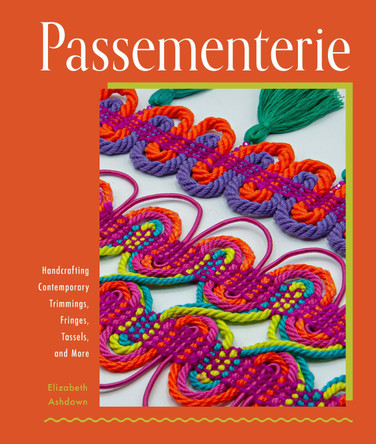 Passementerie: Handcrafting Contemporary Trimmings, Fringes, Tassels, and More Elizabeth Ashdown 9780764367182