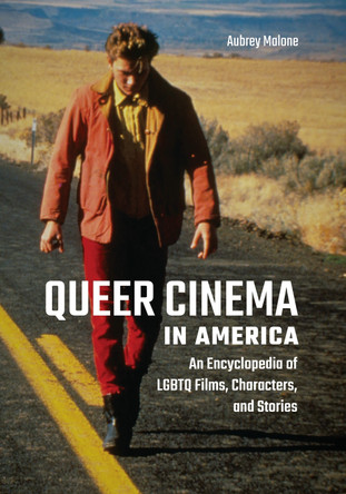 Queer Cinema in America: An Encyclopedia of LGBTQ Films, Characters, and Stories Aubrey Malone (Independent Scholar, Ireland) 9798765130964