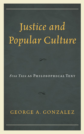 Justice and Popular Culture: Star Trek as Philosophical Text George A. Gonzalez 9781793602411