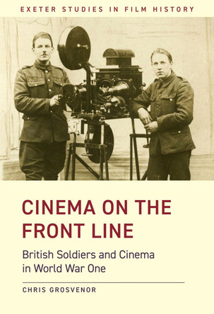 Cinema on the Front Line: British Soldiers and Cinema in the First World War Chris Grosvenor 9781905816736