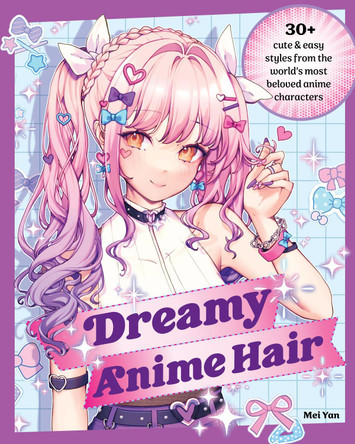 Dreamy Anime Hair: 30+ Cute & Easy Styles from the World's Most Beloved Anime Characters Mei Yan 9780760385531