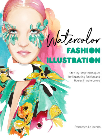 Watercolor Fashion Illustration: Step-By-Step Techniques for Illustrating Fashion and Figures in Watercolors Francesco Lo Iacono 9781446308738