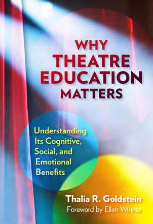 Why Theatre Education Matters: Understanding Its Cognitive, Social, and Emotional Benefits Thalia R. Goldstein 9780807769997