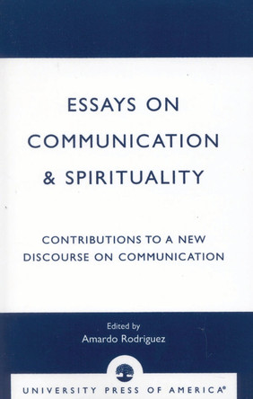 Essays on Communication & Spirituality: Contributions to a New Discourse on Communication Amardo Rodriguez 9780761820796