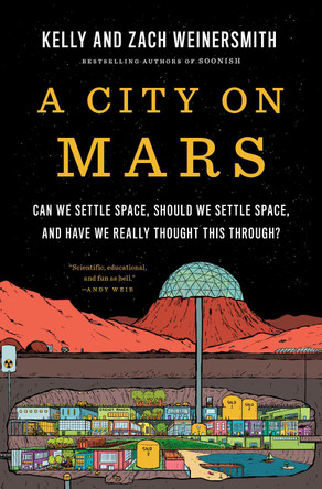 A City on Mars: Can we settle space, should we settle space, and have we really thought this through? Kelly Weinersmith 9781984881724