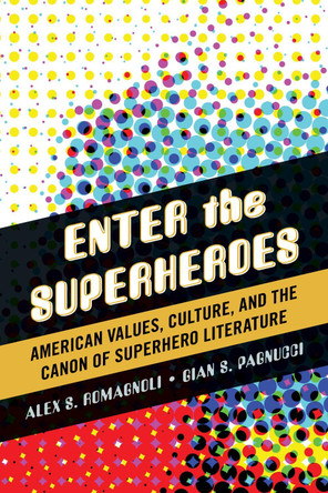 Enter the Superheroes: American Values, Culture, and the Canon of Superhero Literature Alex S. Romagnoli 9780810891715