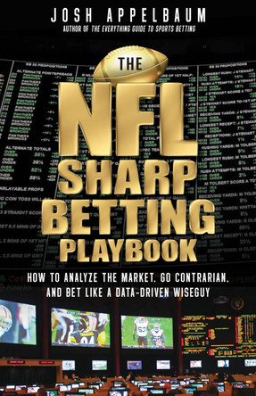 The NFL Sharp Betting Playbook: How to Analyze the Market, Go Contrarian, and Bet Like a Data-Driven Wiseguy Josh Appelbaum 9781637278093