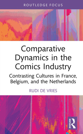 Comparative Dynamics in the Comics Industry: Contrasting Cultures in France, Belgium, and the Netherlands Rudi de Vries 9781032357171