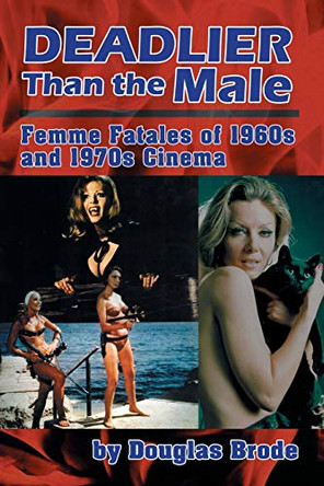 Deadlier Than the Male: Femme Fatales in 1960s and 1970s Cinema Douglas Brode 9781593931841