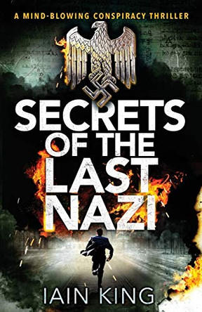 Secrets of the Last Nazi: A Mind-Blowing Conspiracy Thriller Iain King 9781910751107