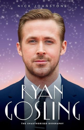 Ryan Gosling - The Biography Nick Johnstone 9781786064745