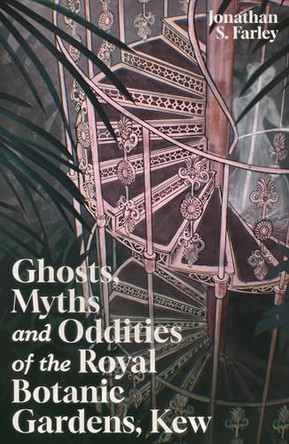 Ghosts, Myths and Oddities of the Royal Botanic Gardens, Kew Jonathan Farley 9781837053100