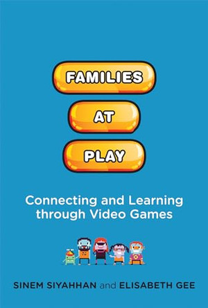 Families at Play: Connecting and Learning through Video Games Sinem Siyahhan (California State University San Marcos) 9780262552639