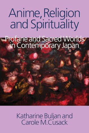 Anime, Religion and Spirituality: Profane and Sacred Worlds in Contemporary Japan Katharine Buljan 9781781791097