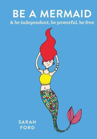Be a Mermaid: & be independent, be powerful, be free Sarah Ford 9780600640318