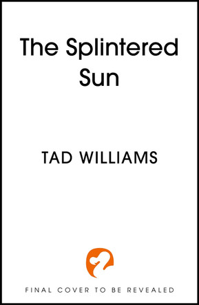 The Splintered Sun: An epic return to Osten Ard from Sunday Time bestselling author Tad Williams 9781399728430