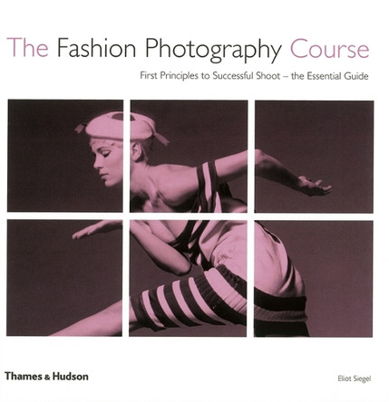 The Fashion Photography Course: First Principles to Successful Shoot - the Essential Guide Eliot Siegel 9780500287699 [USED COPY]