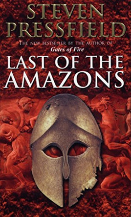 Last Of The Amazons: A superbly evocative, exciting and moving historical tale that brings the past expertly to life Steven Pressfield 9780553813869