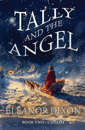 Tally and the Angel Book Two, Canada: Wolves, gold obsessed hunters and mythical beings from the stars: Tally and Jophiel face greater challenges than ever! Eleanor Dixon 9781838270834