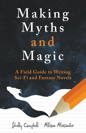 Making Myths and Magic: A Field Guide to Writing Sci-Fi and Fantasy Novels Shelly Campbell 9781778194313