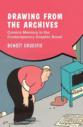 Drawing from the Archives: Comics Memory in the Contemporary Graphic Novel Benoit Crucifix (KU Leuven & Royal Library of Belgium) 9781009250931