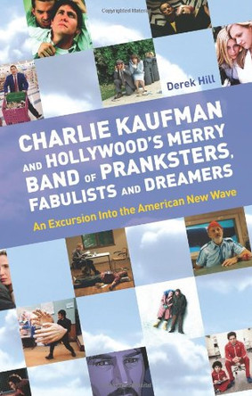 Charlie Kaufman and Hollywood's Merry Band of Pranksters, Fabulists and Dreamers: an excursion into the American New Wave Derek Hill 9781842432532