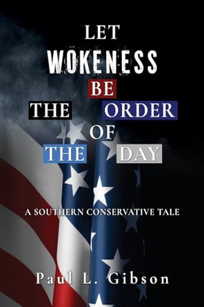 Let Wokeness Be the Order of the Day: A Southern Conservative Tale Paul L Gibson 9798868500671
