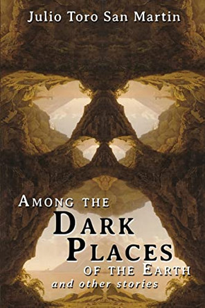 Among the Dark Places of the Earth and Other Stories Julio Toro San Martin 9781685100452