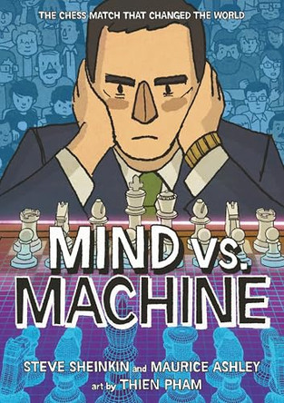 Mind Vs. Machine: The Chess Match That Changed the World Steve Sheinkin 9781250334763