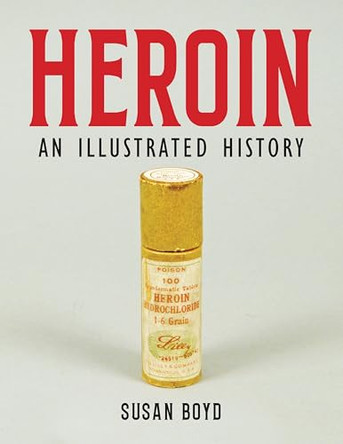 Heroin: An Illustrated History Susan C.A Boyd 9781773635163