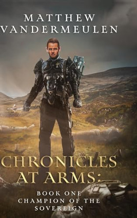 Chronicles at Arms: Book One: Champion of the Sovereign Matthew Vandermeulen 9798822921573