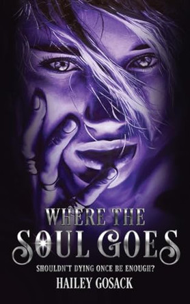 Where the Soul Goes: Shouldn't Dying Once Be Enough? Hailey Gosack 9798218272463