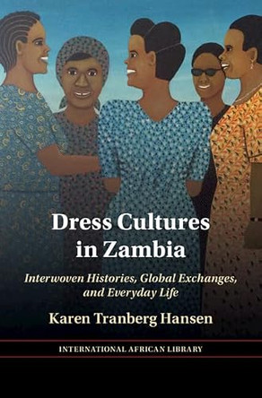 Dress Cultures in Zambia: Interwoven Histories, Global Exchanges, and Everyday Life Karen Tranberg Hansen (Northwestern University, Illinois) 9781009350365