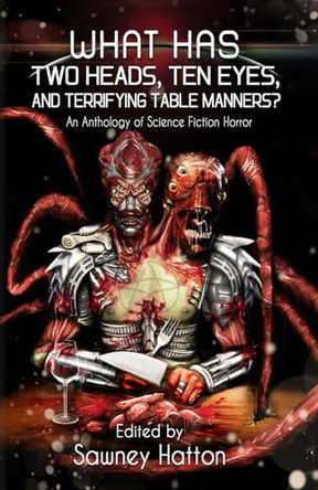 What Has Two Heads, Ten Eyes, and Terrifying Table Manners?: An Anthology of Science Fiction Horror James Austin McCormick 9780988644427