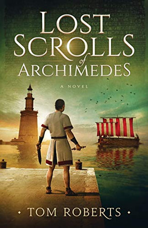 Lost Scrolls of Archimedes: A historical novel of ancient Rome and Egypt Tom Roberts 9781734246254