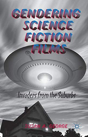 Gendering Science Fiction Films: Invaders from the Suburbs S. George 9781349458103