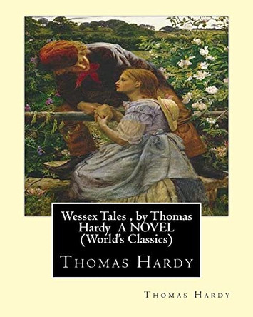 Wessex Tales, by Thomas Hardy A NOVEL (World's Classics): Wessex tales: that is to say: An imaginative woman, The three strangers, The withered arm, Fellow-townsmen, Interlopers at the knap, The distracted preacher Thomas Hardy 9781533586544