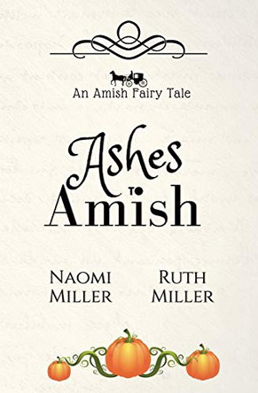 Ashes to Amish: A Plain Fairy Tale Naomi Miller 9781948733090