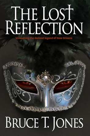 The Lost Reflection: Unleashing the Darkest Legend of New Orleans Bruce T Jones 9781938467257