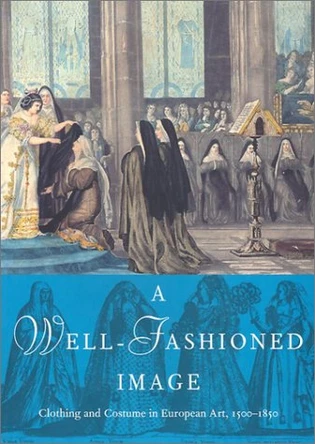 A Well-Fashioned Image: Clothing and Costume in European Art, 1500-1850 Elissa B. Weaver 9780935573350