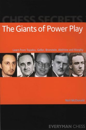 Chess Secrets: The Giants of Power Play: Learn from Topalov, Geller, Bronstein, Alekhine and Morphy Neil McDonald 9781857445978