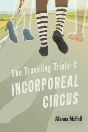 The Traveling Triple-C Incorporeal Circus Alanna McFall 9781945009341