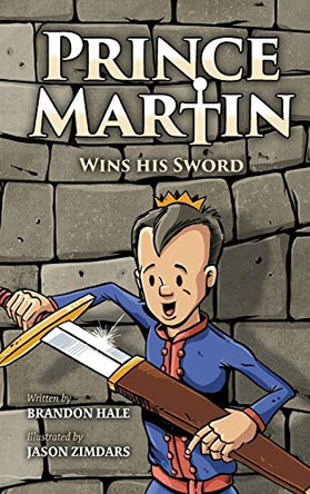 Prince Martin Wins His Sword: A Classic Tale About a Boy Who Discovers the True Meaning of Courage, Grit, and Friendship Brandon Hale 9781732127845