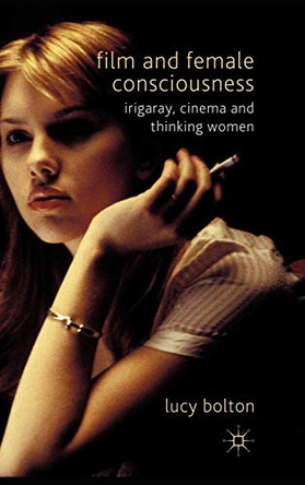 Film and Female Consciousness: Irigaray, Cinema and Thinking Women L. Bolton 9780230275690