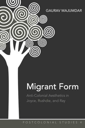 Migrant Form: Anti-colonial Aesthetics in Joyce, Rushdie and Ray Gaurav Majumdar 9781433105036