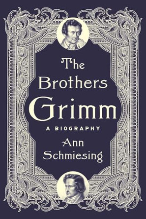 The Brothers Grimm: A Biography Ann Schmiesing 9780300221756